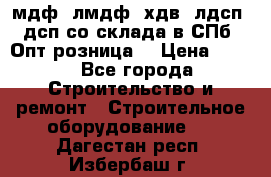   мдф, лмдф, хдв, лдсп, дсп со склада в СПб. Опт/розница! › Цена ­ 750 - Все города Строительство и ремонт » Строительное оборудование   . Дагестан респ.,Избербаш г.